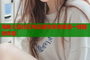 海角大道社区电话查询快速接通一键服务体验