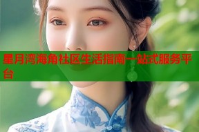 星月湾海角社区生活指南一站式服务平台