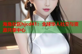 海角社区hjcd41：全球华人社交与资源共享中心