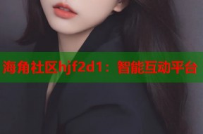 海角社区hjf2d1：智能互动平台