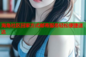 海角社区回家方式邮寄服务轻松便捷送达