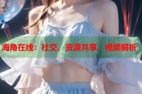 海角在线：社交、资源共享、视频解析