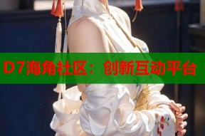 D7海角社区：创新互动平台