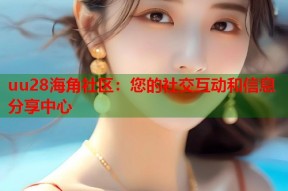 uu28海角社区：您的社交互动和信息分享中心