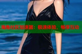 海角社区加速器：极速体验，畅享互动