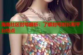 海角社区封号解析：了解封号时长和平台特点