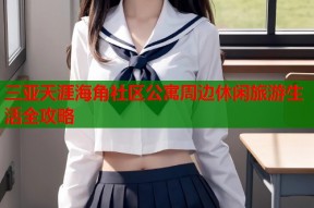三亚天涯海角社区公寓周边休闲旅游生活全攻略