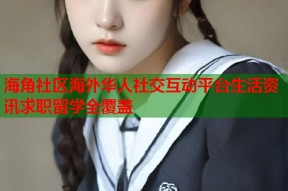 海角社区海外华人社交互动平台生活资讯求职留学全覆盖