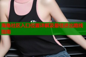 海角社区入口位置详解及最佳进出路线指南