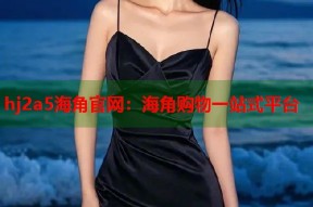 hj2a5海角官网：海角购物一站式平台
