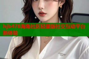hjb478海角社区轻量版社交互动平台新体验