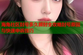 海角社区封号多久解封全攻略封号原因与快速申诉技巧