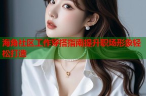 海角社区工作穿搭指南提升职场形象轻松打造