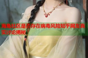 海角社区是否存在病毒风险知乎网友真实讨论揭秘