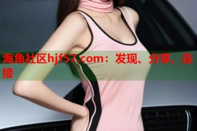 海角社区hjf57.com：发现、分享、连接
