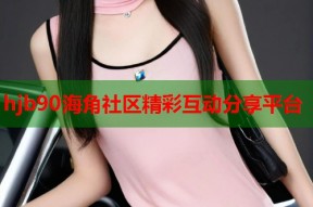 hjb90海角社区精彩互动分享平台