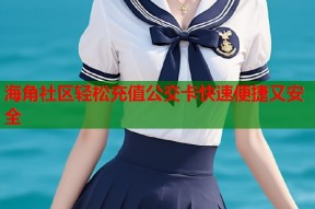 海角社区轻松充值公交卡快速便捷又安全