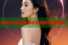 海角社区发展历程全景图解与未来展望