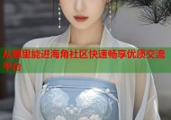 从哪里能进海角社区快速畅享优质交流平台