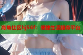 海角社区hj56f：便捷生活服务平台