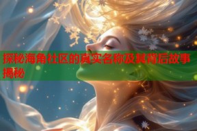探秘海角社区的真实名称及其背后故事揭秘