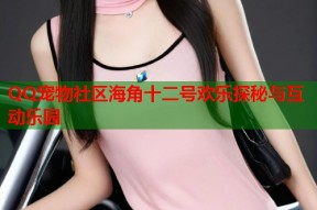QQ宠物社区海角十二号欢乐探秘与互动乐园