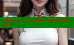 探索海角天涯：多元社交互动与真实交流平台