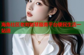 海角社区老刘智慧服务平台便民生活一站通