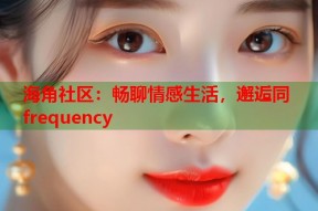 海角社区：畅聊情感生活，邂逅同 frequency