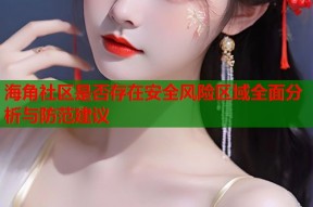 海角社区是否存在安全风险区域全面分析与防范建议