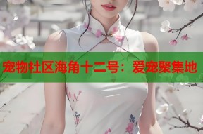 宠物社区海角十二号：爱宠聚集地