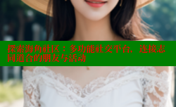 探索海角社区：多功能社交平台，连接志同道合的朋友与活动