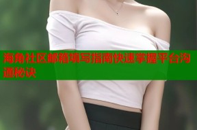 海角社区邮箱填写指南快速掌握平台沟通秘诀