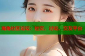 海角社区论坛：社交、讨论、交友平台