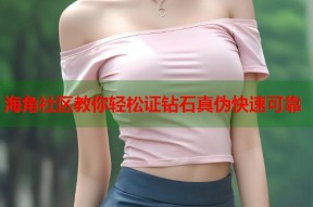 海角社区教你轻松证钻石真伪快速可靠