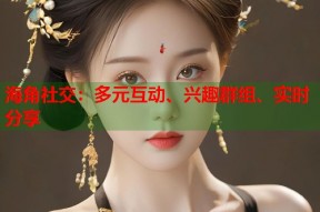 海角社交：多元互动、兴趣群组、实时分享