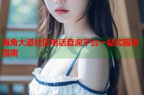 海角大道社区电话查询平台一站式服务指南