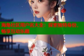 海角社区用户名大全：探索独特身份，畅享互动乐趣