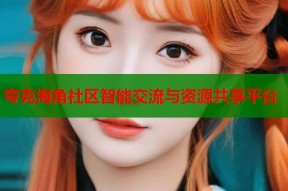 夸克海角社区智能交流与资源共享平台