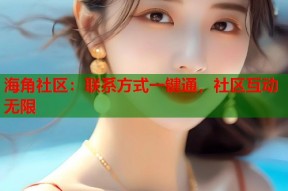 海角社区：联系方式一键通，社区互动无限