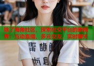 除了海角社区，探索社交平台的新视界：互动直播、多元交友、实时聊天