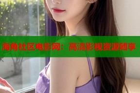 海角社区电影网：高清影视资源随享
