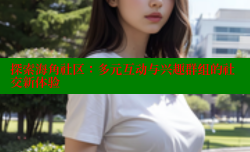 探索海角社区：多元互动与兴趣群组的社交新体验
