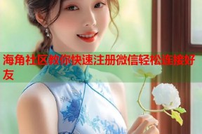 海角社区教你快速注册微信轻松连接好友