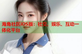 海角社区iOS版：社交、娱乐、互动一体化平台