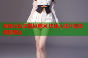 海角社区主播招募网 快速入驻开启直播新舞台