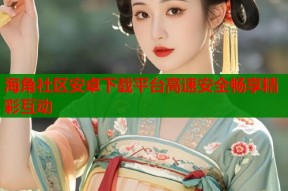 海角社区安卓下载平台高速安全畅享精彩互动