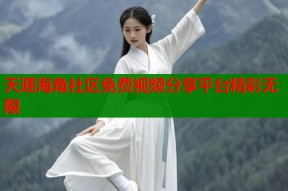 天涯海角社区免费视频分享平台精彩无限