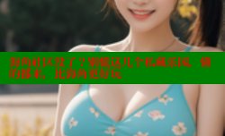 海角社区没了？别慌这几个私藏乐园，懂的都来，比海角更好玩