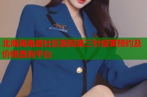 北海海角路社区医院第三针疫苗预约及价格查询平台